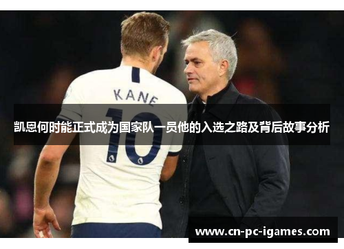 凯恩何时能正式成为国家队一员他的入选之路及背后故事分析