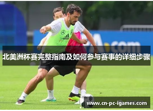 北美洲杯赛完整指南及如何参与赛事的详细步骤