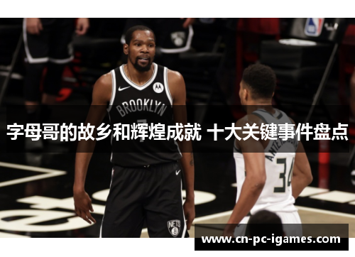 字母哥的故乡和辉煌成就 十大关键事件盘点