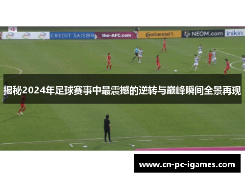 揭秘2024年足球赛事中最震撼的逆转与巅峰瞬间全景再现 揭秘2024年足球赛事中最震撼的逆转与巅峰瞬间全景再现