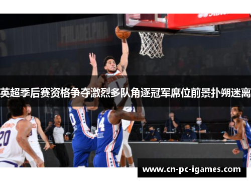 英超季后赛资格争夺激烈多队角逐冠军席位前景扑朔迷离 英超季后赛资格争夺激烈多队角逐冠军席位前景扑朔迷离