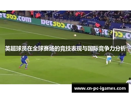英超球员在全球赛场的竞技表现与国际竞争力分析
