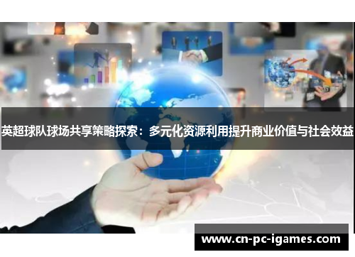 英超球队球场共享策略探索:多元化资源利用提升商业价值与社会效益 英超球队球场共享策略探索:多元化资源利用提升商业价值与社会效益