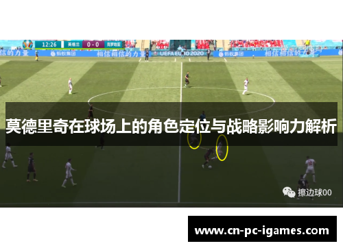 莫德里奇在球场上的角色定位与战略影响力解析 莫德里奇在球场上的角色定位与战略影响力解析