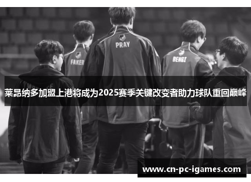 莱昂纳多加盟上港将成为2025赛季关键改变者助力球队重回巅峰 莱昂纳多加盟上港将成为2025赛季关键改变者助力球队重回巅峰