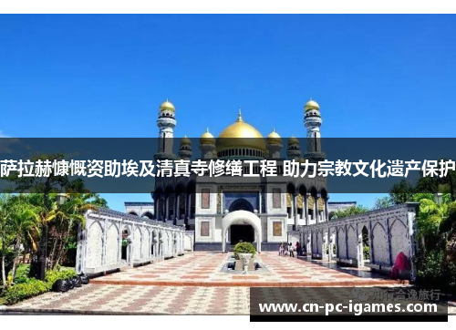 萨拉赫慷慨资助埃及清真寺修缮工程 助力宗教文化遗产保护 萨拉赫慷慨资助埃及清真寺修缮工程 助力宗教文化遗产保护