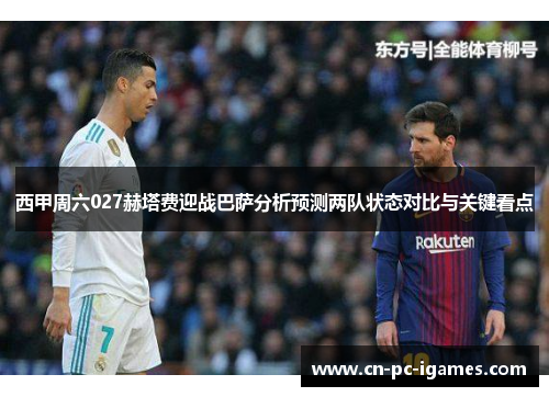 西甲周六027赫塔费迎战巴萨分析预测两队状态对比与关键看点 西甲周六027赫塔费迎战巴萨分析预测两队状态对比与关键看点