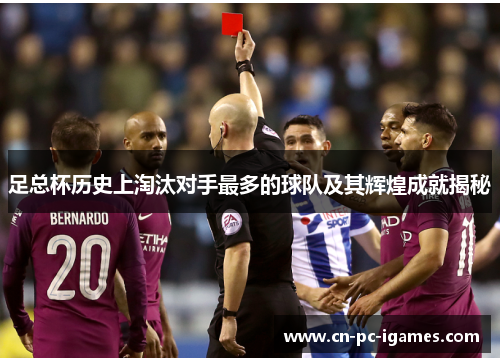 足总杯历史上淘汰对手最多的球队及其辉煌成就揭秘