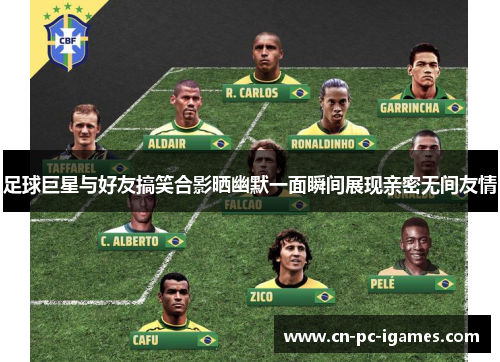 足球巨星与好友搞笑合影晒幽默一面瞬间展现亲密无间友情 足球巨星与好友搞笑合影晒幽默一面瞬间展现亲密无间友情