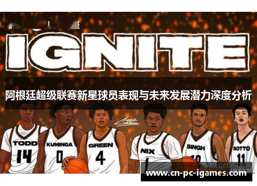 阿根廷超级联赛新星球员表现与未来发展潜力深度分析 阿根廷超级联赛新星球员表现与未来发展潜力深度分析