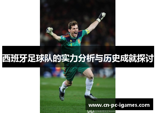 西班牙足球队的实力分析与历史成就探讨 西班牙足球队的实力分析与历史成就探讨