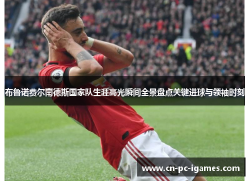 布鲁诺费尔南德斯国家队生涯高光瞬间全景盘点关键进球与领袖时刻 布鲁诺费尔南德斯国家队生涯高光瞬间全景盘点关键进球与领袖时刻