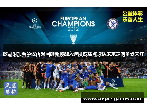 欧冠附加赛争议再起回顾新援融入速度成焦点球队未来走向备受关注 欧冠附加赛争议再起回顾新援融入速度成焦点球队未来走向备受关注