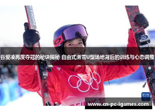 谷爱凌再度夺冠的秘诀揭秘 自由式滑雪U型场地背后的训练与心态调整 谷爱凌再度夺冠的秘诀揭秘 自由式滑雪U型场地背后的训练与心态调整
