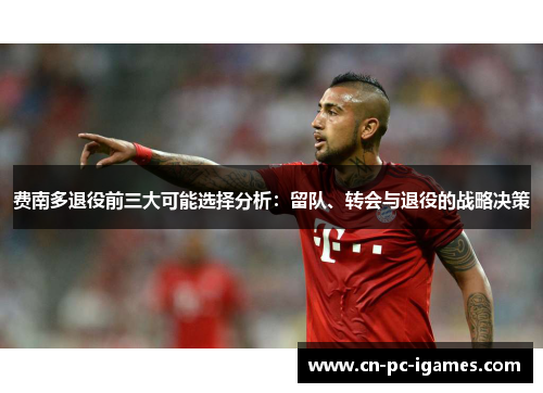 费南多退役前三大可能选择分析：留队、转会与退役的战略决策