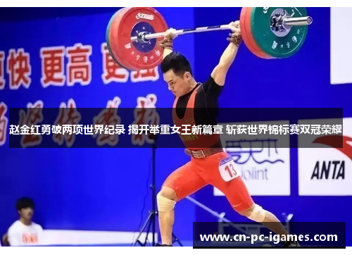 赵金红勇破两项世界纪录 揭开举重女王新篇章 斩获世界锦标赛双冠荣耀 赵金红勇破两项世界纪录 揭开举重女王新篇章 斩获世界锦标赛双冠荣耀