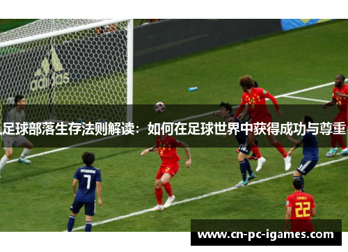 足球部落生存法则解读:如何在足球世界中获得成功与尊重 足球部落生存法则解读:如何在足球世界中获得成功与尊重