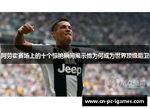 阿劳霍赛场上的十个惊艳瞬间揭示他为何成为世界顶级后卫