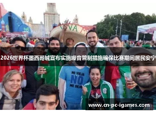 2026世界杯墨西哥城宣布实施噪音管制措施确保比赛期间居民安宁