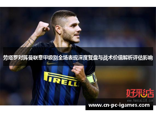 劳塔罗对阵曼联意甲级别全场表现深度复盘与战术价值解析评估影响 劳塔罗对阵曼联意甲级别全场表现深度复盘与战术价值解析评估影响