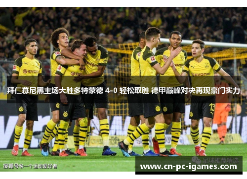 拜仁慕尼黑主场大胜多特蒙德 4-0 轻松取胜 德甲巅峰对决再现豪门实力 拜仁慕尼黑主场大胜多特蒙德 4-0 轻松取胜 德甲巅峰对决再现豪门实力