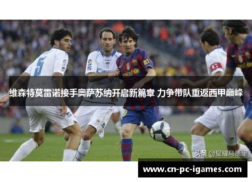 维森特莫雷诺接手奥萨苏纳开启新篇章 力争带队重返西甲巅峰 维森特莫雷诺接手奥萨苏纳开启新篇章 力争带队重返西甲巅峰