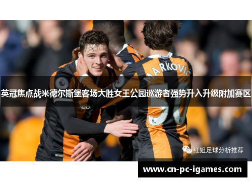 英冠焦点战米德尔斯堡客场大胜女王公园巡游者强势升入升级附加赛区 英冠焦点战米德尔斯堡客场大胜女王公园巡游者强势升入升级附加赛区