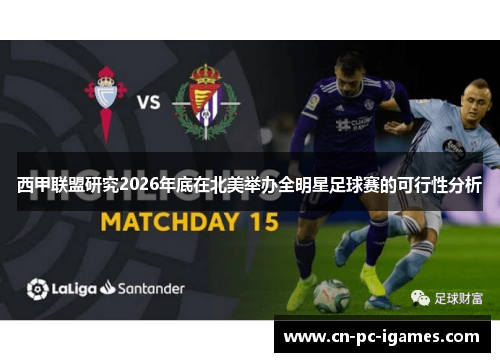 西甲联盟研究2026年底在北美举办全明星足球赛的可行性分析 西甲联盟研究2026年底在北美举办全明星足球赛的可行性分析