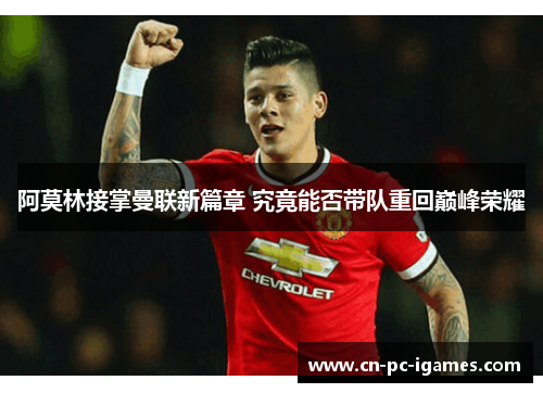 阿莫林接掌曼联新篇章 究竟能否带队重回巅峰荣耀 阿莫林接掌曼联新篇章 究竟能否带队重回巅峰荣耀