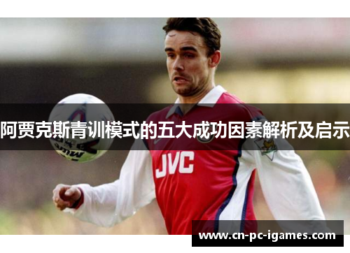 阿贾克斯青训模式的五大成功因素解析及启示
