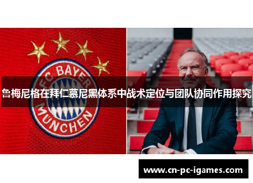鲁梅尼格在拜仁慕尼黑体系中战术定位与团队协同作用探究