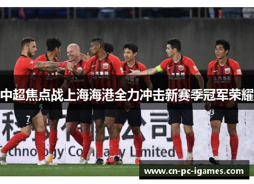 中超焦点战上海海港全力冲击新赛季冠军荣耀