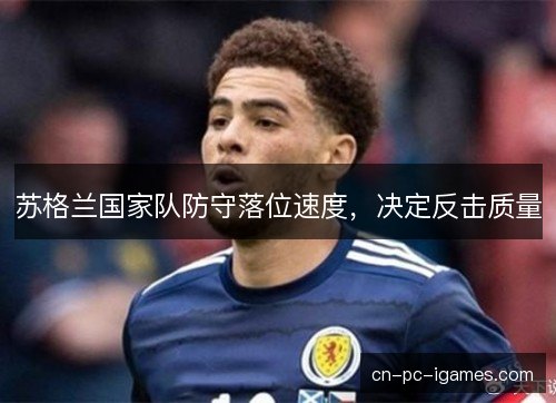 苏格兰国家队防守落位速度,决定反击质量 苏格兰国家队防守落位速度,决定反击质量
