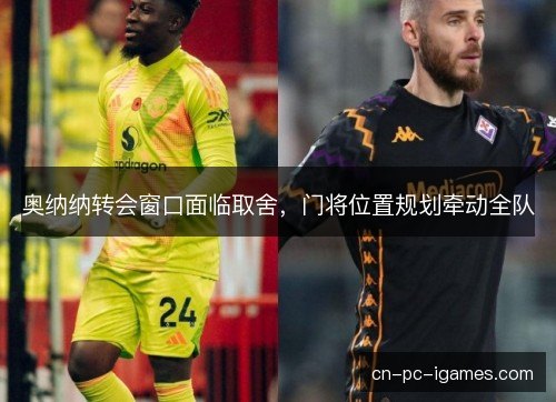 奥纳纳转会窗口面临取舍，门将位置规划牵动全队