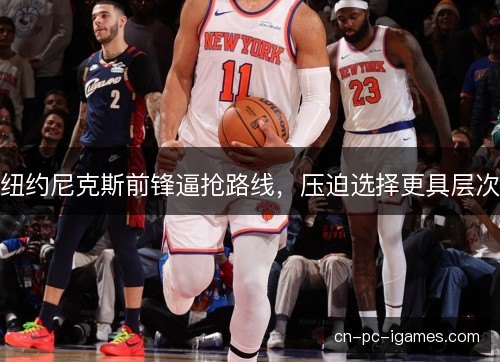 纽约尼克斯前锋逼抢路线，压迫选择更具层次