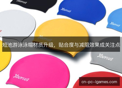 短池游泳泳帽材质升级，贴合度与减阻效果成关注点