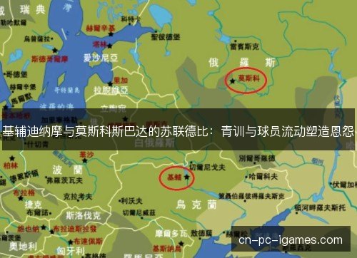 基辅迪纳摩与莫斯科斯巴达的苏联德比:青训与球员流动塑造恩怨 基辅迪纳摩与莫斯科斯巴达的苏联德比:青训与球员流动塑造恩怨